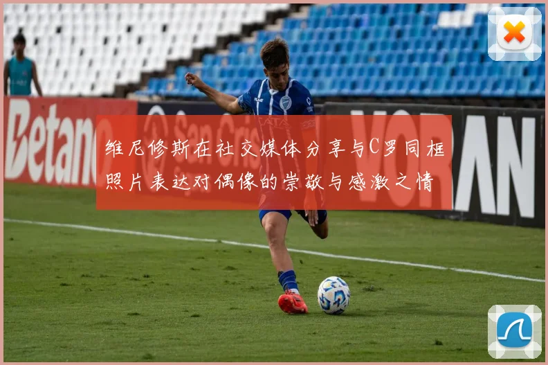 维尼修斯在社交媒体分享与C罗同框照片表达对偶像的崇敬与感激之情