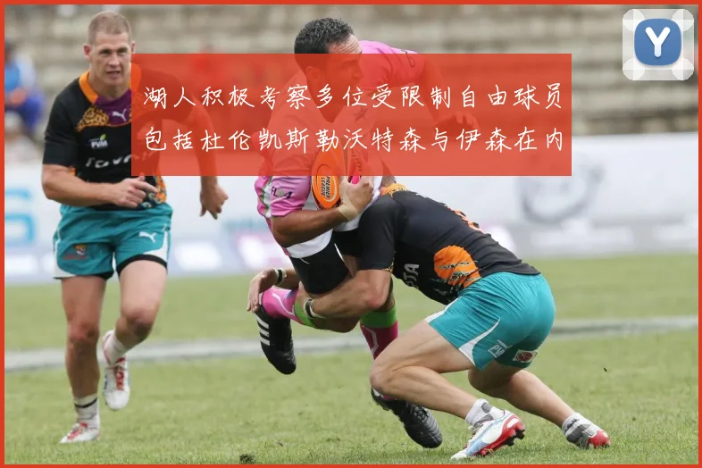 湖人积极考察多位受限制自由球员包括杜伦凯斯勒沃特森与伊森在内