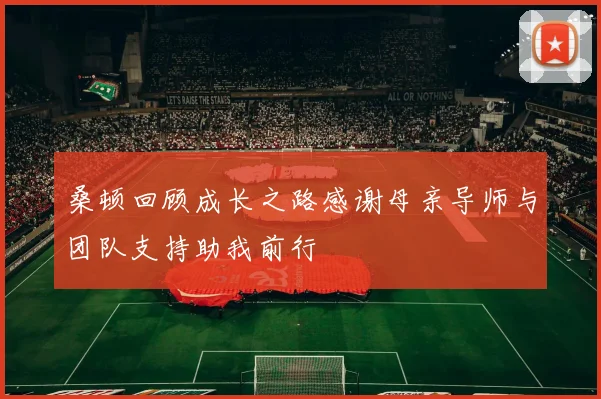 桑顿回顾成长之路感谢母亲导师与团队支持助我前行