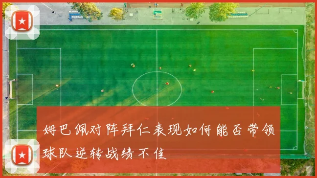 姆巴佩对阵拜仁表现如何能否带领球队逆转战绩不佳