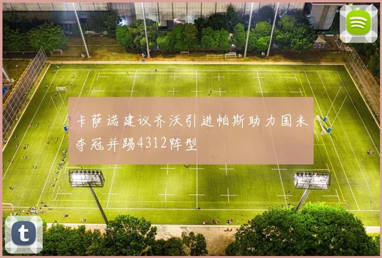 卡萨诺建议齐沃引进帕斯助力国米夺冠并踢4312阵型