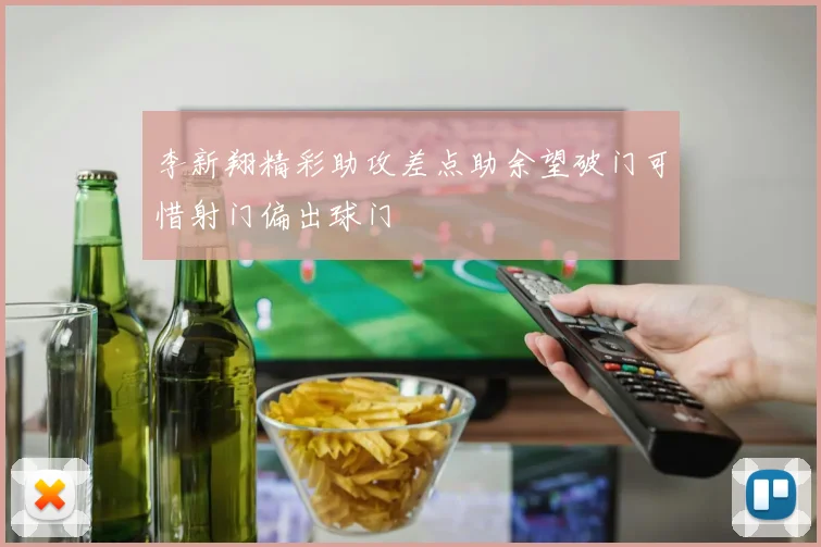 李新翔精彩助攻差点助余望破门可惜射门偏出球门