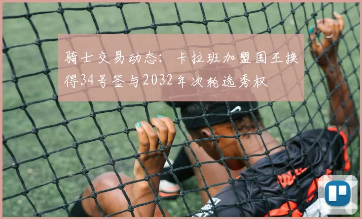 骑士交易动态：卡拉班加盟国王换得34号签与2032年次轮选秀权
