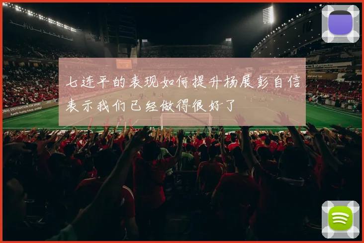 七连平的表现如何提升杨展彭自信表示我们已经做得很好了