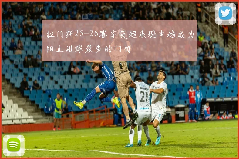 拉门斯25-26赛季英超表现卓越成为阻止进球最多的门将