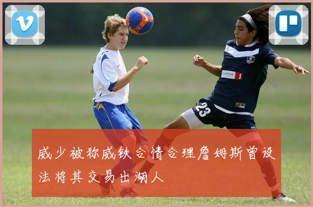 威少被称威铁合情合理詹姆斯曾设法将其交易出湖人