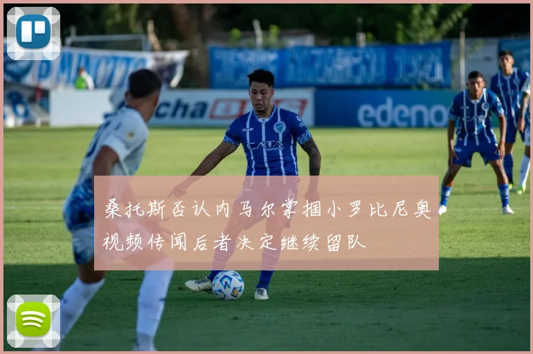 桑托斯否认内马尔掌掴小罗比尼奥视频传闻后者决定继续留队
