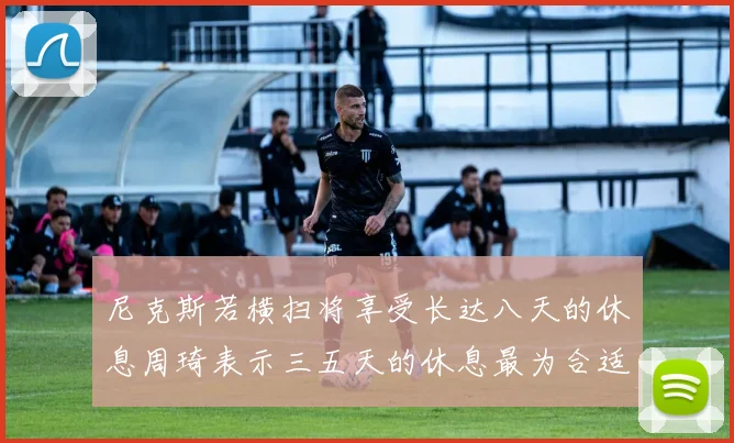 尼克斯若横扫将享受长达八天的休息周琦表示三五天的休息最为合适