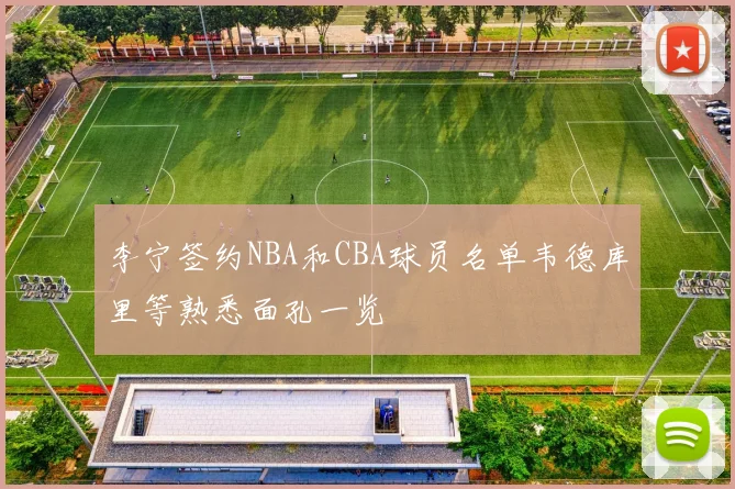 李宁签约NBA和CBA球员名单韦德库里等熟悉面孔一览